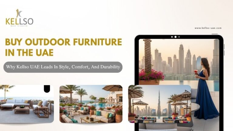 Buy Outdoor Furniture In The UAE Why Kellso UAE Leads In Style, Comfort, And Durability