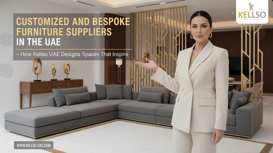 Customized And Bespoke Furniture Suppliers In The UAE – How Kellso UAE Designs Spaces That Inspire