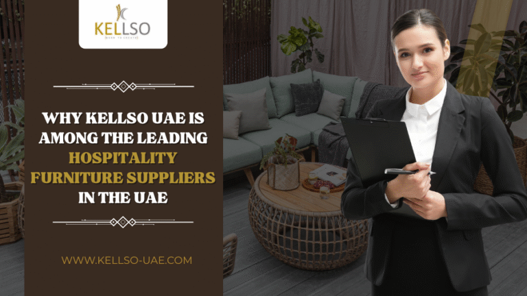Why Kellso UAE Is Among the Leading Hospitality Furniture Suppliers in the UAE